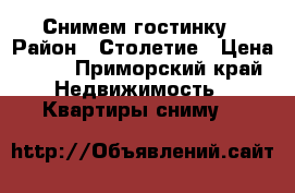 Снимем гостинку › Район ­ Столетие › Цена ­ 18 - Приморский край Недвижимость » Квартиры сниму   